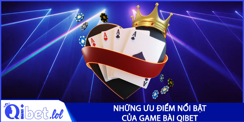 Những ưu điểm nổi bật của game bài Qibet