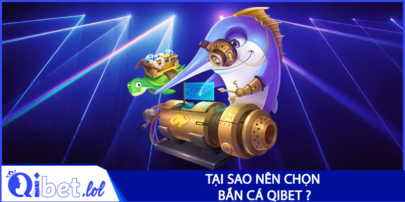 Tại sao nên chọn bắn cá Qibet ?